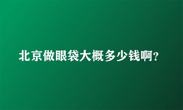 北京做眼袋大概多少钱啊？