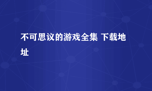 不可思议的游戏全集 下载地址