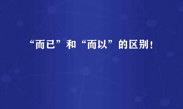 “而已”和“而以”的区别！