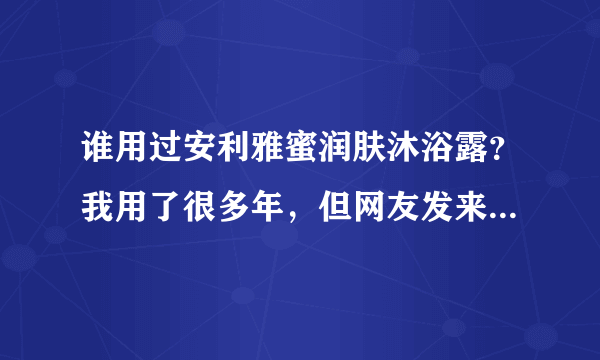 谁用过安利雅蜜润肤沐浴露？我用了很多年，但网友发来图片测出该浴液含荧光剂，我不相信就自己买了一个测