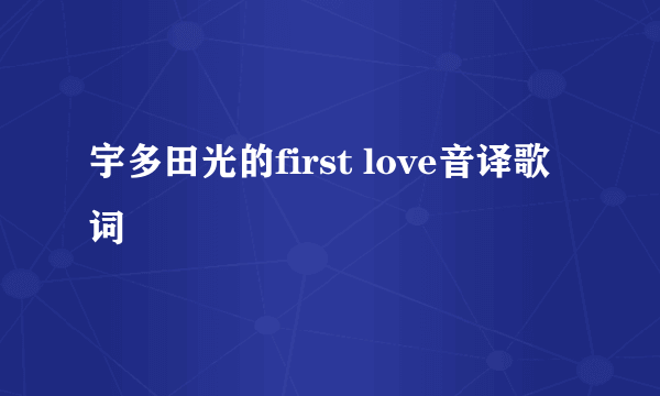 宇多田光的first love音译歌词