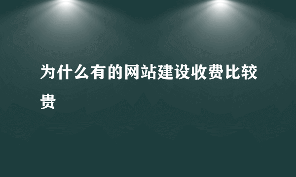 为什么有的网站建设收费比较贵