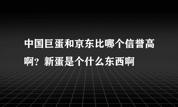 中国巨蛋和京东比哪个信誉高啊？新蛋是个什么东西啊