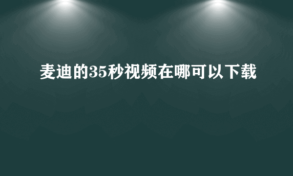 麦迪的35秒视频在哪可以下载