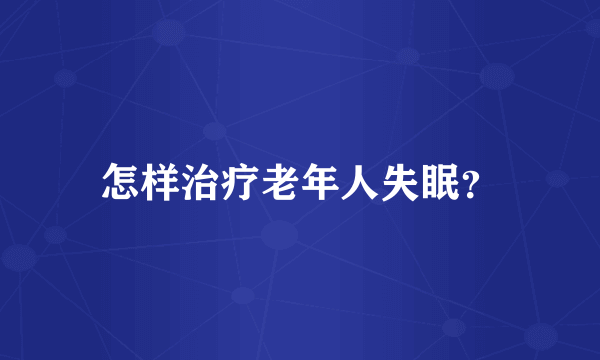 怎样治疗老年人失眠？