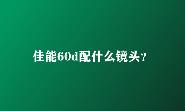 佳能60d配什么镜头？