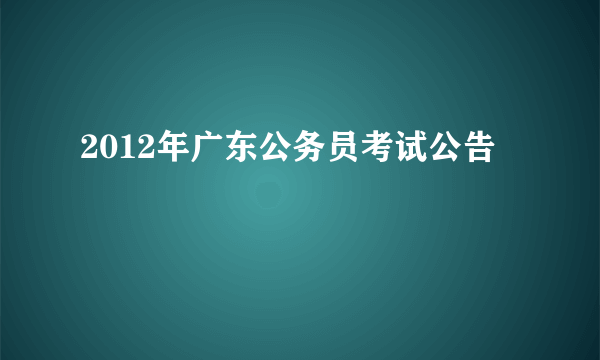 2012年广东公务员考试公告