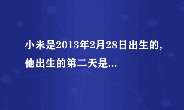 小米是2013年2月28日出生的,他出生的第二天是几月几日?