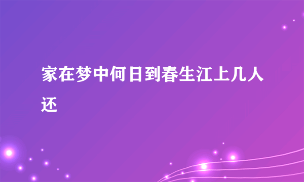 家在梦中何日到春生江上几人还