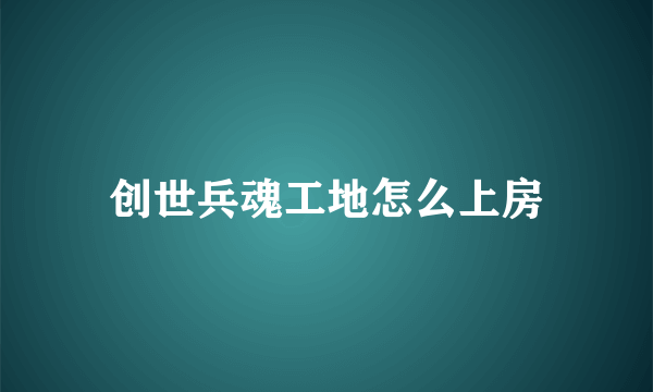 创世兵魂工地怎么上房