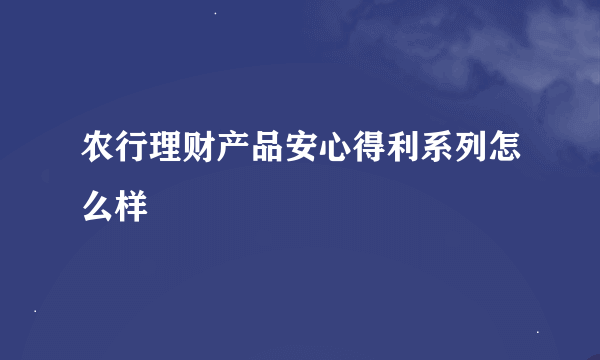 农行理财产品安心得利系列怎么样