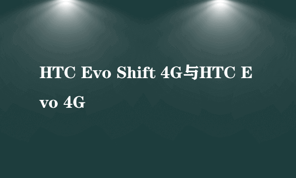 HTC Evo Shift 4G与HTC Evo 4G