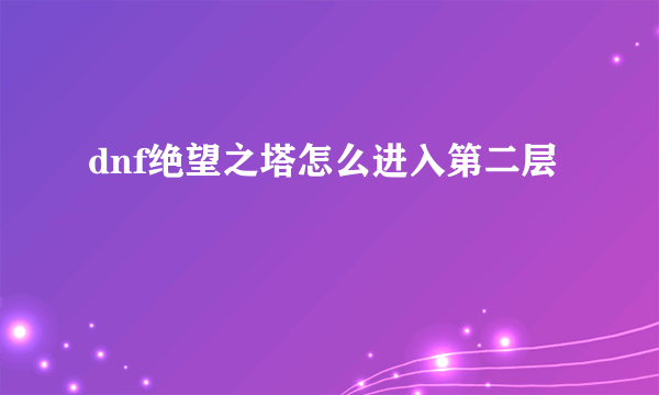 dnf绝望之塔怎么进入第二层