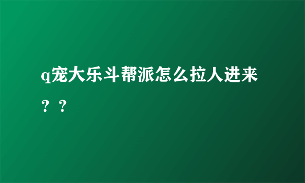 q宠大乐斗帮派怎么拉人进来？？