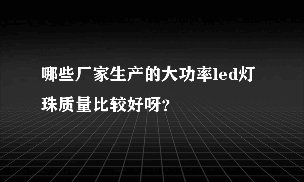 哪些厂家生产的大功率led灯珠质量比较好呀？