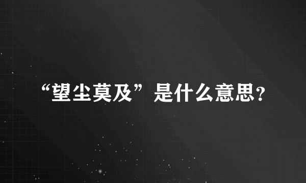 “望尘莫及”是什么意思？