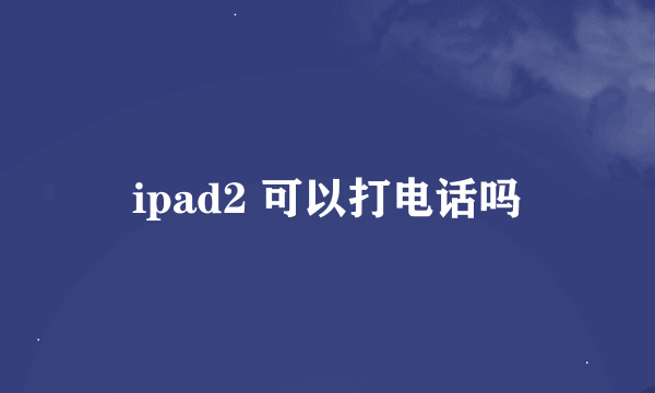 ipad2 可以打电话吗