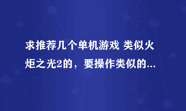 求推荐几个单机游戏 类似火炬之光2的，要操作类似的，画面什么的无所谓，别太差就行，