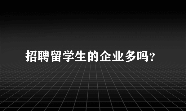 招聘留学生的企业多吗？