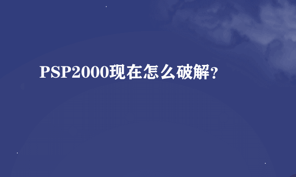 PSP2000现在怎么破解？