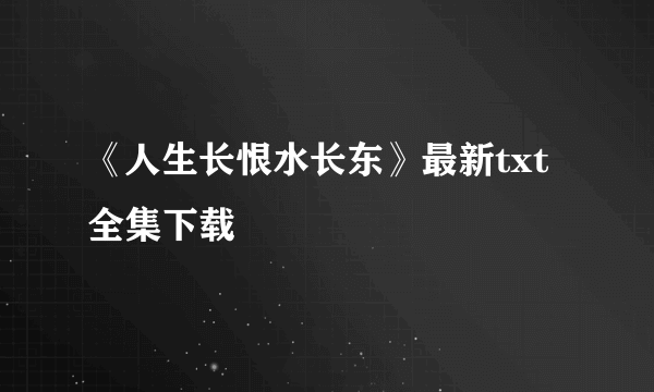 《人生长恨水长东》最新txt全集下载