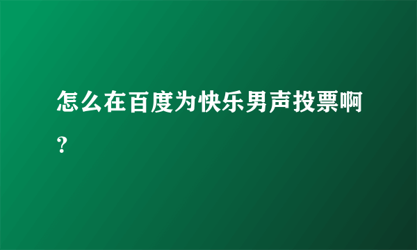 怎么在百度为快乐男声投票啊？