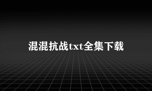 混混抗战txt全集下载