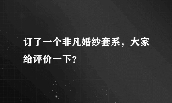 订了一个非凡婚纱套系，大家给评价一下？