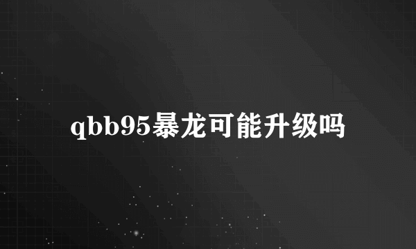 qbb95暴龙可能升级吗