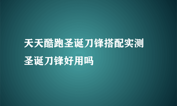 天天酷跑圣诞刀锋搭配实测 圣诞刀锋好用吗