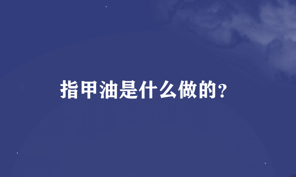 指甲油是什么做的？