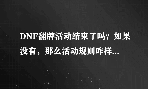 DNF翻牌活动结束了吗？如果没有，那么活动规则咋样？拜托了各位 谢谢