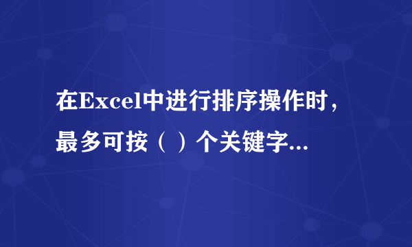 在Excel中进行排序操作时，最多可按（）个关键字进行排序。