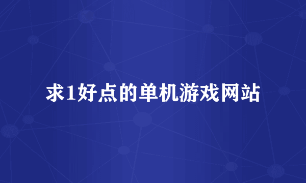 求1好点的单机游戏网站