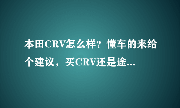 本田CRV怎么样？懂车的来给个建议，买CRV还是途安L，家庭用的。