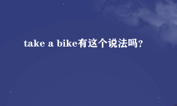 take a bike有这个说法吗？