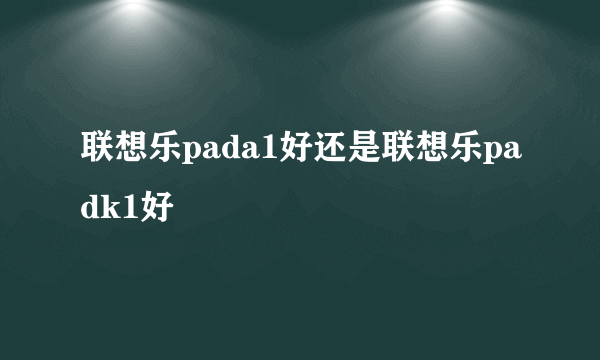 联想乐pada1好还是联想乐padk1好