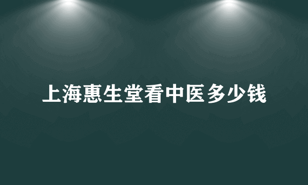 上海惠生堂看中医多少钱