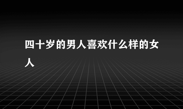 四十岁的男人喜欢什么样的女人