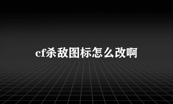 cf杀敌图标怎么改啊