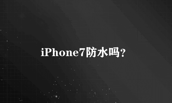 iPhone7防水吗？