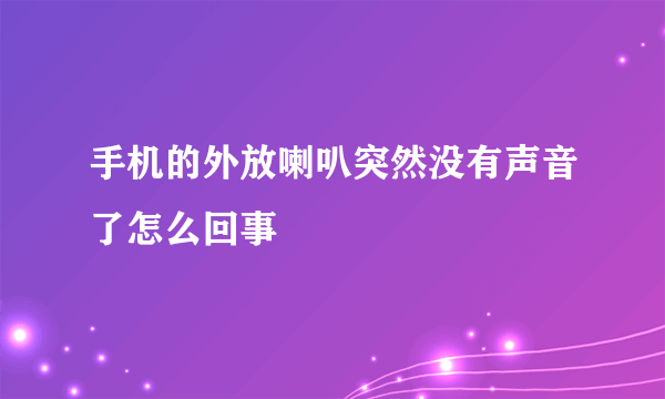 手机的外放喇叭突然没有声音了怎么回事