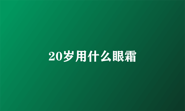 20岁用什么眼霜