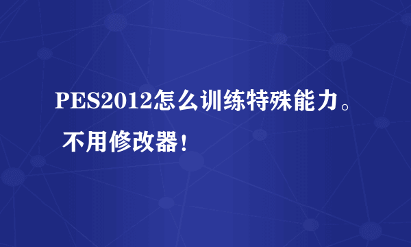 PES2012怎么训练特殊能力。 不用修改器！