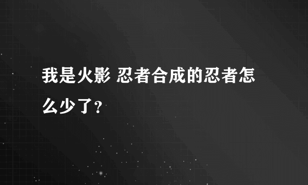 我是火影 忍者合成的忍者怎么少了？