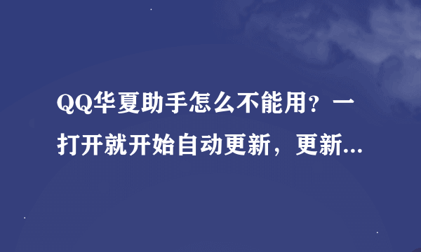 QQ华夏助手怎么不能用？一打开就开始自动更新，更新完就提示错误，关闭了。