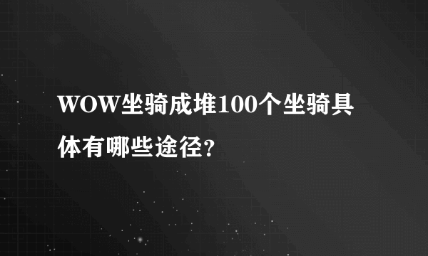 WOW坐骑成堆100个坐骑具体有哪些途径？