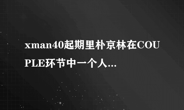 xman40起期里朴京林在COUPLE环节中一个人跳的舞的名字