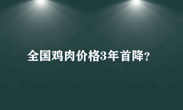 全国鸡肉价格3年首降？