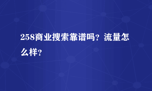 258商业搜索靠谱吗？流量怎么样？